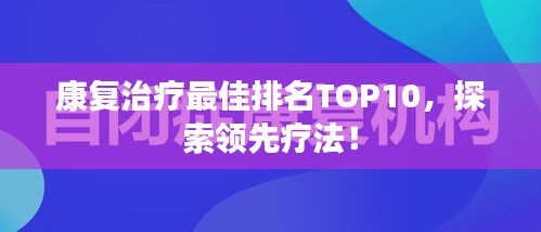 康復(fù)治療最佳排名TOP10，探索領(lǐng)先療法！