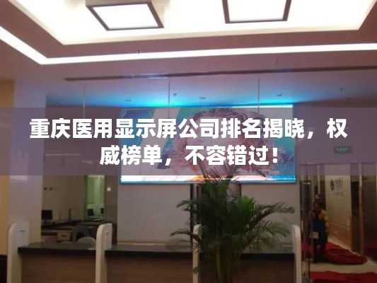 重慶醫(yī)用顯示屏公司排名揭曉，權(quán)威榜單，不容錯過！
