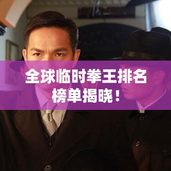全球臨時拳王排名榜單揭曉！