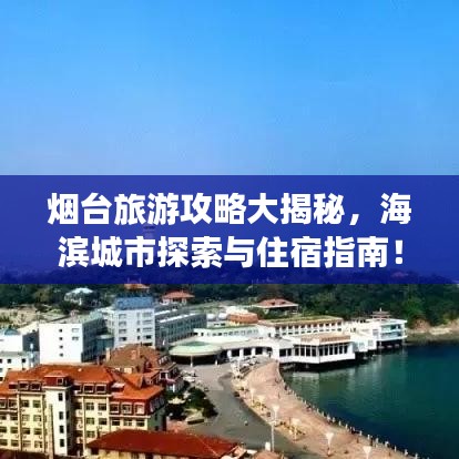 煙臺(tái)旅游攻略大揭秘，海濱城市探索與住宿指南！