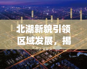 北湖新貌引領(lǐng)區(qū)域發(fā)展，揭秘新時(shí)代下的繁榮盛景