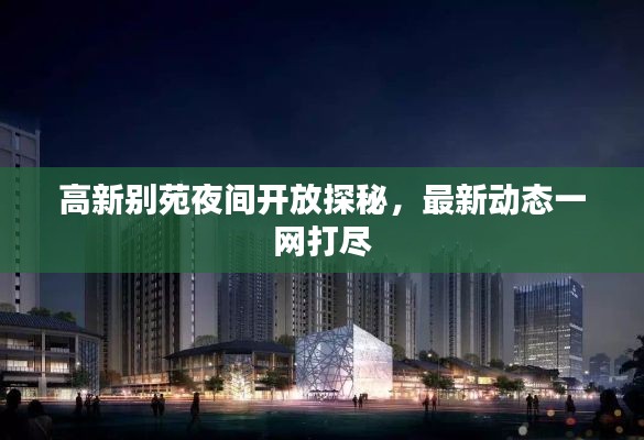 高新別苑夜間開(kāi)放探秘，最新動(dòng)態(tài)一網(wǎng)打盡