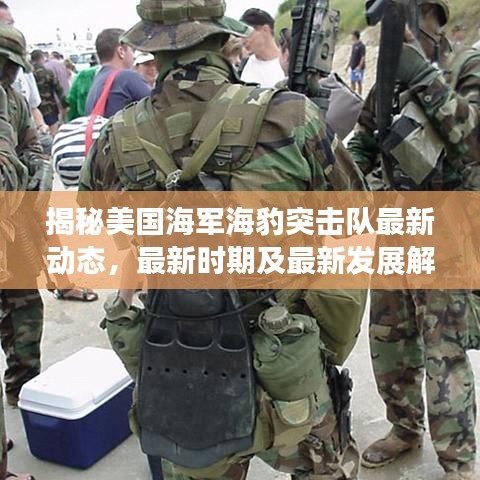 揭秘美國海軍海豹突擊隊最新動態(tài)，最新時期及最新發(fā)展解析