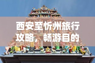 西安至忻州旅行攻略，暢游目的地，體驗(yàn)獨(dú)特風(fēng)情！
