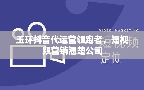 玉環(huán)抖音代運(yùn)營(yíng)領(lǐng)跑者，短視頻營(yíng)銷(xiāo)翹楚公司