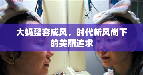 大媽整容成風(fēng)，時代新風(fēng)尚下的美麗追求