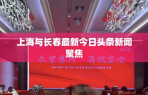 上海與長春最新今日頭條新聞聚焦