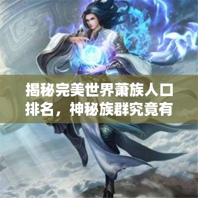 揭秘完美世界蕭族人口排名，神秘族群究竟有多少強者？