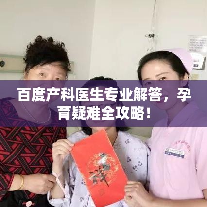 百度產(chǎn)科醫(yī)生專業(yè)解答，孕育疑難全攻略！