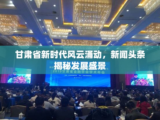 甘肅省新時代風云涌動，新聞頭條揭秘發(fā)展盛景