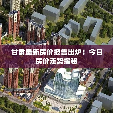 甘肅最新房價報告出爐！今日房價走勢揭秘