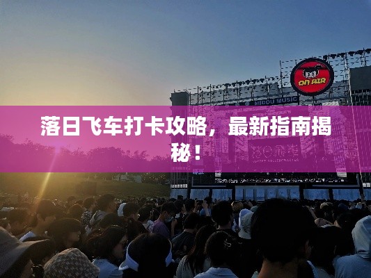 落日飛車打卡攻略，最新指南揭秘！