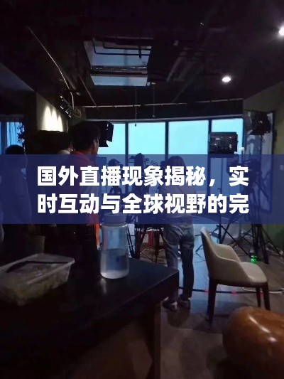 國外直播現(xiàn)象揭秘，實(shí)時(shí)互動(dòng)與全球視野的完美融合！