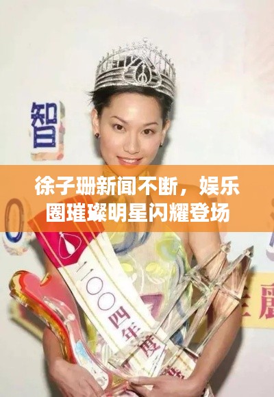 徐子珊新聞不斷，娛樂圈璀璨明星閃耀登場
