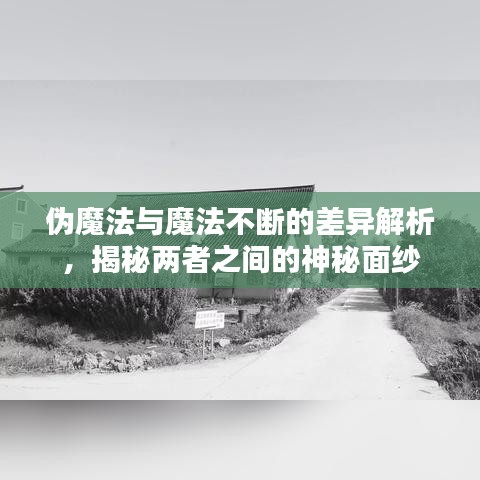 偽魔法與魔法不斷的差異解析，揭秘兩者之間的神秘面紗