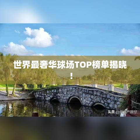 世界最奢華球場TOP榜單揭曉！
