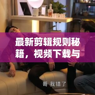 最新剪輯規(guī)則秘籍，視頻下載與技巧一網(wǎng)打盡，輕松創(chuàng)作優(yōu)質(zhì)視頻