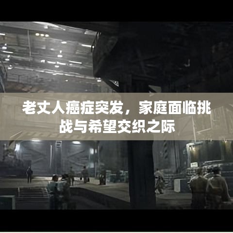 老丈人癌癥突發(fā)，家庭面臨挑戰(zhàn)與希望交織之際