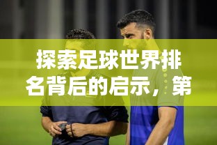 探索足球世界排名背后的啟示，第71位的挑戰(zhàn)與機遇