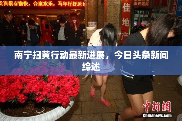 南寧掃黃行動最新進展，今日頭條新聞綜述