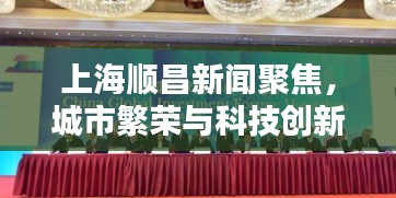 上海順昌新聞聚焦，城市繁榮與科技創(chuàng)新協(xié)奏曲奏響！