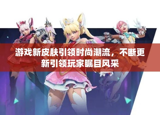 游戲新皮膚引領(lǐng)時(shí)尚潮流，不斷更新引領(lǐng)玩家矚目風(fēng)采