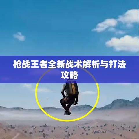 槍?xiě)?zhàn)王者全新戰(zhàn)術(shù)解析與打法攻略