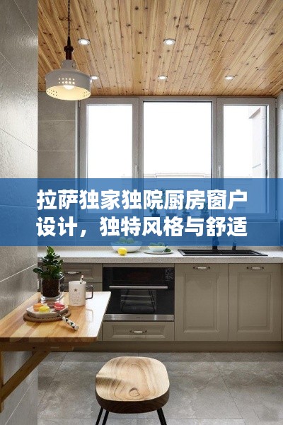 拉薩獨(dú)家獨(dú)院廚房窗戶(hù)設(shè)計(jì)，獨(dú)特風(fēng)格與舒適體驗(yàn)