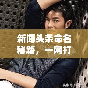 新聞?lì)^條命名秘籍，一網(wǎng)打盡全熱點(diǎn)資訊！