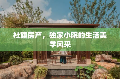 社旗房產(chǎn)，獨(dú)家小院的生活美學(xué)風(fēng)采