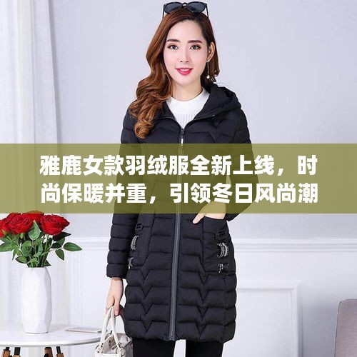 雅鹿女款羽絨服全新上線，時(shí)尚保暖并重，引領(lǐng)冬日風(fēng)尚潮流