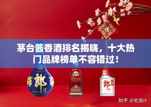 茅臺(tái)醬香酒排名揭曉，十大熱門(mén)品牌榜單不容錯(cuò)過(guò)！