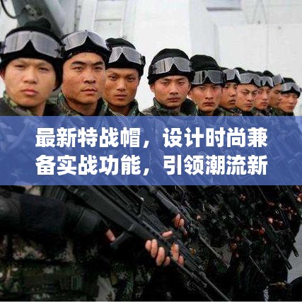 最新特戰(zhàn)帽，設(shè)計(jì)時尚兼?zhèn)鋵?shí)戰(zhàn)功能，引領(lǐng)潮流新風(fēng)尚！