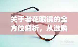 關(guān)于老花眼鏡的全方位解析，從選購(gòu)到使用，百度一站式科普