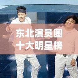 東北演員圈十大明星榜單揭曉！排名前十名全在這！