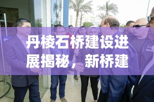 丹棱石橋建設進展揭秘，新橋建設動態(tài)與未來規(guī)劃展望