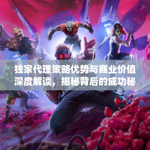 獨(dú)家代理策略優(yōu)勢(shì)與商業(yè)價(jià)值深度解讀，揭秘背后的成功秘訣！