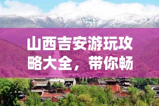 山西吉安游玩攻略大全，帶你暢游美景勝地！