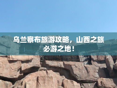 烏蘭察布旅游攻略，山西之旅必游之地！