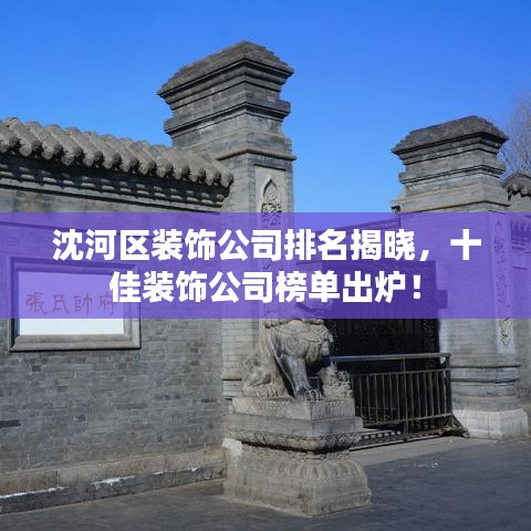沈河區(qū)裝飾公司排名揭曉，十佳裝飾公司榜單出爐！