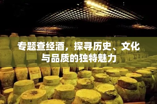 專題查經(jīng)酒，探尋歷史、文化與品質(zhì)的獨(dú)特魅力