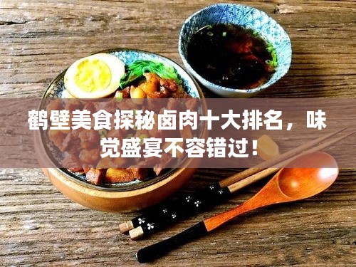 鶴壁美食探秘鹵肉十大排名，味覺盛宴不容錯過！