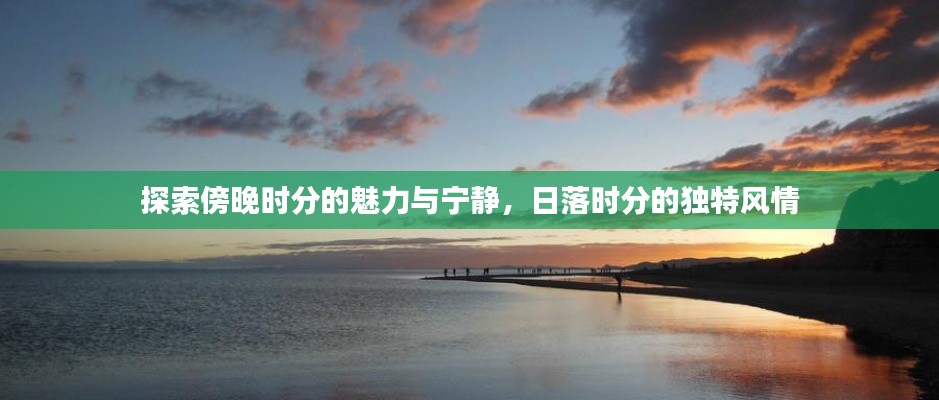 探索傍晚時(shí)分的魅力與寧?kù)o，日落時(shí)分的獨(dú)特風(fēng)情