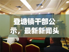 登塘鎮(zhèn)干部公示，最新新聞頭條重磅來襲！