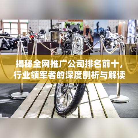 揭秘全網(wǎng)推廣公司排名前十，行業(yè)領(lǐng)軍者的深度剖析與解讀