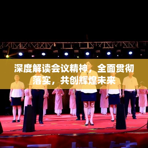 深度解讀會(huì)議精神，全面貫徹落實(shí)，共創(chuàng)輝煌未來