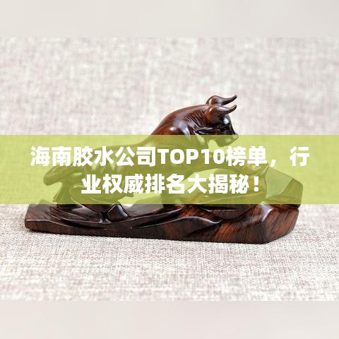 海南膠水公司TOP10榜單，行業(yè)權(quán)威排名大揭秘！