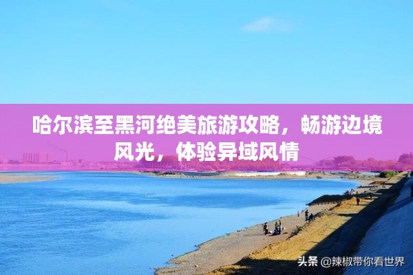 哈爾濱至黑河絕美旅游攻略，暢游邊境風(fēng)光，體驗異域風(fēng)情