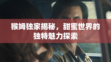 猴姆獨家揭秘，甜蜜世界的獨特魅力探索