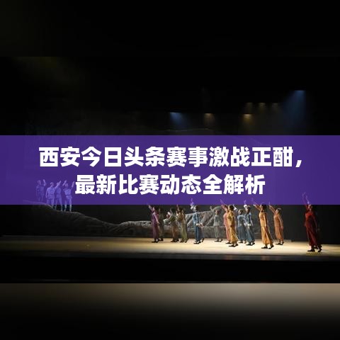 西安今日頭條賽事激戰(zhàn)正酣，最新比賽動態(tài)全解析